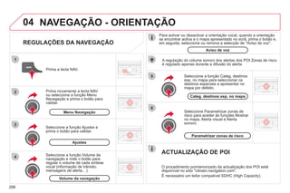 288
04
5
6
3
2
1
4
REGULAÇÕES DA NAVEGAÇÃO
Seleccione Parametrizar zonas de
risco para aceder às funções Mostrar
no mapa, Alerta visual e Alerta
sonoro.
Seleccione a função Categ. destinos
esp. no mapa para seleccionar os
destinos especiais a apresentar no
mapa por defeito.
Prima a tecla NAV.
Prima novamente a tecla NAV
ou seleccione a função Menu
Navegação e prima o botão para
validar.
Seleccione a função Ajustes e
prima o botão para validar.
Categ. destinos esp. no mapa
Ajustes
Parametrizar zonas de risco
Menu Navegação
NAVEGAÇÃO - ORIENTAÇÃO
Seleccione a função Volume da
navegação e rode o botão para
regular o volume de cada síntese
vocal (informação de trânsito,
mensagens de alerta…).
Volume da navegação
A regulação do volume sonoro dos alertas dos POI Zonas de risco
é regulado apenas durante a difusão do alerta
ACTUALIZAÇÃO DE POI
O procedimento pormenorizado da actualização dos POI está
disponível no sítio "citroen.navigation.com".
É necessário um leitor compatível SDHC (High Capacity).
Para activar ou desactivar a orientação vocal, quando a orientação
se encontrar activa e o mapa apresentado no ecrã, prima o botão e,
em seguida, seleccione ou remova a selecção de "Aviso de voz".
Aviso de voz
 
