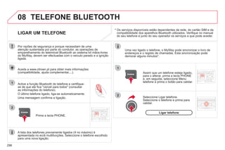 296
08
1
2
2
1
* Os serviços disponíveis estão dependentes da rede, do cartão SIM e da
compatibilidade dos aparelhos Bluetooth utilizados. Verifique no manual
do seu telefone e junto do seu operador os serviços a que pode aceder.
TELEFONE BLUETOOTH
LIGAR UM TELEFONE
Por razões de segurança e porque necessitam de uma
atenção sustentada por parte do condutor, as operações de
emparelhamento do telemóvel Bluetooth ao sistema kit mãos-livres
do MyWay, devem ser efectuadas com o veículo parado e a ignição
ligada.
Active a função Bluetooth do telefone e certifique-
se de que ele fica "visível para todos" (consultar
as informações do telefone).
O último telefone ligado, liga-se automaticamente.
Uma mensagem confirma a ligação.
Assim que um telefone esteja ligado,
para o alterar, prima a tecla PHONE
e, em seguida, seleccione Menu
telefone e prima o botão para validar.
Uma vez ligado o telefone, o MyWay pode sincronizar o livro de
endereços e o registo de chamadas. Esta sincronização pode
demorar alguns minutos*.
A lista dos telefones previamente ligados (4 no máximo) é
apresentada no ecrã multifunções. Seleccione o telefone escolhido
para uma nova ligação.
Aceda a www.citroen.pt para obter mais informações
(compatibilidade, ajuda complementar,...).
Prima a tecla PHONE.
Seleccione Ligar telefone.
Seleccione o telefone e prima para
validar.
Ligar telefone
 
