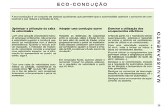29
M
A
N
U
S
E
A
M
E
N
T
O
A eco-condução é um conjunto de práticas quotidianas que permitem que o automobilista optimize o consumo de com-
bustível e que reduza a emissão de CO2
.
Optimizar a utilização da caixa
de velocidades
Com uma caixa de velocidades manu-
al, arranque lentamente, não engrene
a velocidade superior e conduza pas-
sando as velocidades com a devida
antecedência. Quando o veículo esti-
ver equipado, o indicador de mudan-
ça da velocidade convida a engrenar
uma velocidade superior; se a infor-
mação for apresentada no quadro de
bordo, siga-a.
Com uma caixa de velocidades auto-
mática ou pilotada, mantenha-se na
posição Drive "D" ou Auto "A", confor-
me o tipo de selector, sem pressionar
fortemente ou bruscamente o pedal do
acelerador.
Adoptar uma condução suave
Respeite as distâncias de segurança
entre os veículos, utilize o travão do mo-
tor para além do pedal do travão, prima
progressivamente o pedal do acelerador.
Estas atitudes contribuem para economi-
zar combustível, ajudam a reduzir a emis-
são de CO2
e a atenuar o fundo sonoro da
circulação.
Em circulação fluida, quando utilizar o
comando "Cruise" no volante, seleccio-
ne o regulador de velocidade a partir
dos 40 km/h.
Dominar a utilização dos
equipamentos eléctricos
Antes de partir, se o habitáculo estiver
superaquecido, arrefeça-o baixando
os vidros e abrindo os ventiladores,
antes de utilizar o ar condicionado.
Com uma velocidade superior a
50 km/h, volte a fechar os vidros e
deixe os ventiladores abertos.
Procure utilizar os equipamentos que
permitem limitar a temperatura dentro
do habitáculo (ocultador do tecto de
abrir, estoses...).
Desligue o ar condicionado, excepto
se a regulação for automática, depois
de ter atingido a temperatura de con-
forto pretendida.
Desligue os comandos de desconge-
lamento e de desembaciamento, se o
accionamento não for automático.
Desligue todos os comandos de aque-
cimento do assento.
E C O - C O N D U Ç Ã O
 