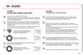 313
04
1
2
3
SOURCE
O formato MP3, abreviatura de MPEG 1,2 e 2.5 Audio Layer 3
é uma norma de compressão áudio que permite instalar várias
dezenas de ficheiros musicais num mesmo disco.
Para poder ler um CDR ou um CDRW gravado, seleccione,
aquando da gravação, as normas ISO 9660 nível 1, 2 ou Joliet de
preferência.
Se o disco estiver gravado noutro formato, é possível que a leitura
não se efectue correctamente.
Num mesmo disco, recomenda-se que utilize sempre a mesma
norma de gravação, com a velocidade mais fraca possível
(4x no máximo), para garantir uma qualidade acústica ideal.
No caso de um CD multi-sessões, recomenda-se a norma Joliet.
O auto-rádio apenas lê os ficheiros com a extensão ".mp3" com
uma taxa de amostragem de 22,05 KHz ou 44,1 KHz. Todos os
outros tipos de ficheiros (.wma, .mp4, .m3u...) não podem ser lidos.
Recomenda-se que escreva os nomes dos ficheiros com menos de
20 caracteres, excluindo os caracteres especiais (ex: " " ? ; ù) para
evitar qualquer problema de leitura ou apresentação.
CD MP3
INFORMAÇÕES E RECOMENDAÇÕES
ÁUDIO
Os CDs vazios não são reconhecidos e podem danificar o sistema.
Introduza uma compilação MP3 no leitor.
O auto-rádio pesquisa o conjunto das faixas musicais, o que pode
demorar desde alguns segundos até várias dezenas de segundos
antes que a leitura comece.
CD MP3
OUVIR UMA COMPILAÇÃO MP3
Num mesmo disco, o leitor de CD pode ler até 255 ficheiros MP3
divididos por 8 níveis de directório. No entanto, recomenda-se a
utilização de apenas 2 níveis, a fim de reduzir o tempo de acesso
à leitura do CD.
Aquando da leitura, a arborescência das pastas não é respeitada.
Todos os ficheiros são apresentados num mesmo nível.
Para ouvir um disco já inserido,
pressione sucessivamente o botão
SOURCE e seleccione CD.
Prima um dos botões para
seleccionar uma parte do CD.
Prima o botão LIST REFRESH para apresentar a lista dos
directórios da compilação MP3.
Mantenha uma das teclas
pressionadas para um avanço ou
retrocesso rápido.
 