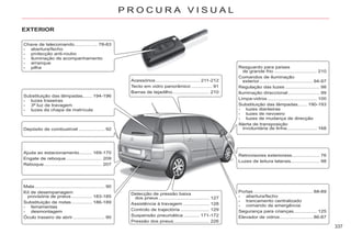 337
P R O C U R A V I S U A L
EXTERIOR
Chave de telecomando................. 78-83
- abertura/fecho
- protecção anti-roubo
- iluminação de acompanhamento
- arranque
- pilha Resguardo para países
de grande frio ............................... 210
Comandos de iluminação
exterior....................................... 94-97
Regulação das luzes ......................... 98
Iluminação direccional....................... 99
Limpa-vidros.................................... 100
Substituição das lâmpadas....... 190-193
- luzes dianteiras
- luzes de nevoeiro
- luzes de mudança de direcção
Alerta de transposição
involuntária de linha...................... 168
Retrovisores exterioress.................... 76
Luzes de leitura laterais..................... 98
Portas ........................................... 88-89
- abertura/fecho
- trancamento centralizado
- comando de emergência
Segurança para crianças................. 125
Elevador de vidros........................ 86-87
Detecção de pressão baixa
dos pneus..................................... 127
Assistência à travagem ................... 128
Controlo de trajectória ..................... 129
Suspensão pneumática............ 171-172
Pressão dos pneus.......................... 226
Acessórios................................ 211-212
Tecto em vidro panorâmico ............... 91
Barras de tejadilho........................... 210
Depósito de combustível ................... 92
Mala................................................... 90
Kit de desempanagem
provisória de pneus ............... 183-185
Substituição de rodas............... 186-189
- ferramentas
- desmontagem
Óculo traseiro de abrir....................... 90
Ajuda ao estacionamento......... 169-170
Engate de reboque.......................... 209
Reboque.......................................... 207
Substituição das lâmpadas....... 194-196
- luzes traseiras
- 3ª luz de travagem
- luzes da chapa de matrícula
 