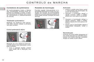 I
44
C O N T R O L O d e M A R C H A
Contadores de quilómetros
As quilometragens totais e diárias
são visualizadas durante trinta se-
gundos ao desligar o motor, à aber-
tura da porta do condutor, bem como
ao trancamento e destrancamento
do veículo.
Medição da distância total percor-
rida pelo veículo desde a primeira
vez que circulou.
Conta-quilómetros diário
Reóstato de iluminação
Permite regular manualmente a in-
tensidade luminosa do posto de con-
dução em função da luminosidade
exterior. Funciona apenas quando as
luzes estão acesas, excepto as luzes
diurnas.
Activação
Premir o botão para fazer variar
a intensidade da iluminação do
posto de condução,
Quando a iluminação atingir o
ajuste mínimo, soltar o botão,
premir de novo para a aumentar.
ou
Quando a iluminação atinge o
ajuste máximo, soltar o botão,
premir depois de novo para a di-
minuir.
Assim que a iluminação atinja a
intensidade desejada, soltar o
botão.
Neutralização
Quando as luzes estão apagadas ou
em modo dia para os veículos equi-
pados com luzes diurnas, qualquer
acção no botão é sem efeito.
Totalizador quilométrico
Medição de uma distância total per-
corrida após a sua reposição a zero
pelo condutor.
Com a ignição ligada, premir
este botão até à aparição dos
zeros.
 