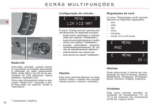 II
46
E C R Ã S M U L T I F U N Ç Õ E S
Configuração do veículo:
Opções
Este menu permite efectuar um diag-
nóstico sobre o estado dos equipa-
mentos (activo, inactivo, avariado).
Radio-CD
Auto-rádio activado, poderá activar
ou neutralizar as funções associadas
à utilização do rádio (seguimento
RDS, modo REG), do CD ou do per-
mutador de CDs (introscan, leitura
aleatória, repetição CD).
Para mais informações sobre a apli-
cação "Rádio-CD", consulte a par-
te Auto-rádio do capítulo "Áudio e
Telemática".
Regulações do ecrã
O menu "Regulações ecrã" permite
efectuar as reguintes regulações:
- ano,
- mês,
- dia,
- hora,
- minutos,
- modo 12 ou 24 horas.
Idiomas
Pode seleccionar o idioma de visu-
alização do ecrã (Français, Italiano,
Nederlands, Portugues, Portugues-
Brasil, Deutsch, English, Espanol).
Unidades
Este menu permite escolher as
unidades de temperatura (°C ou
°F) e de consumo de combustível
(l/100 km, mpg ou km/l).
* Consoante o destino.
O menu "Config veículo" permite acti-
var/desactivar as seguintes funções:
- limpa-vidros associado à marcha-
atrás (ver capítulo "Visibilidade"),
- luzes de acompanhamento e acolhi-
mento (ver capítulo "Visibilidade"),
- funções automáticas (engrena-
mento/desengrenamento) do tra-
vão de estacionamento eléctrico*,
- selectividade das aberturas,
- luzes diurnas (ver capítulo "Visibilidade").
 