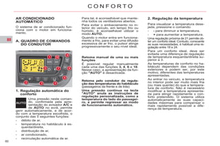 III
60
C O N F O R T O
AR CONDICIONADO
AUTOMÁTICO
O sistema de ar condicionado fun-
ciona com o motor em funciona-
mento.
1. Regulação automática do
conforto
Uma pressão neste coman-
do, confirmada pela apre-
sentação do avisador A/C e
de AUTO no ecrã, permite
gerir automaticamente, e de acor-
do com a temperatura escolhida, o
conjunto das 5 seguintes funções:
- débito de ar,
- temperatura no habitáculo à es-
querda/direita,
- distribuição de ar,
- ar condicionado,
- recirculação automática de ar.
Para tal, é aconselhável que mante-
nha todos os ventiladores abertos.
Para evitar o embaciamento no in-
terior do veículo, em tempo frio ou
húmido, é aconselhável utilizar o
modo AUTO.
Quando o motor entra em funciona-
mento a frio, para evitar uma difusão
excessiva de ar frio, o pulsor atinge
progressivamente o seu nível ideal.
2. Regulação da temperatura
Para visualizar a temperatura dese-
jada, pressione o comando:
- - para diminuir a temperatura,
- + para aumentar a temperatura.
Uma regulação próxima de 21 permite ob-
ter um conforto ideal. Contudo, consoante
as suas necessidades, é habitual uma re-
gulação entre 18 e 24.
Para um conforto ideal, deve ser
evitada uma diferença de regulação
de temperatura esquerda/direita su-
perior a 3.
As temperaturas de conforto no ha-
bitáculo dependem das condições
exteriores e podem ser, por este
motivo, diferentes das temperaturas
apresentadas.
Ao entrar no veículo, a temperatura
no interior pode ser muito mais fria
(ou mais quente) do que a tempera-
tura de conforto. Não é necessário
modificar a temperatura apresenta-
da para atingir rapidamente o con-
forto pretendido. O sistema utiliza
automaticamente as suas capaci-
dades máximas para compensar o
mais rapidamente possível a dife-
rença de temperatura.
Retoma manual de uma ou mais
funções
É possível regular manualmente
cada uma das funções 3, 4, 6 e 10.
Nesse caso, a apresentação da fun-
ção "AUTO" é desactivada.
Retoma pelo condutor da regula-
ção das temperaturas do habitáculo
(passageiros da frente e de trás)
Uma pressão contínua na tecla
"AUTO" anula as instruções de
regulação personalizada, como a
temperatura do lado do passagei-
ro, e permite regressar ao modo
de funcionamento automático.
A. QUADRO DE COMANDOS
DO CONDUTOR
 
