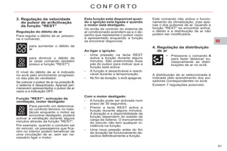 III
61
C O N F O R T O
3. Regulação da velocidade
do pulsor de ar/Activação
da função "REST"
para aumentar o débito de
ar
para diminuir o débito de
ar (este comando também
possui a função "REST")
O nível do débito de ar é indicado
no ecrã pelo enchimento progressi-
vo das pás do ventilador.
Se colocar o pulsor de ar na posição 0,
o sistema é desactivado. Apenas per-
manecem apresentados o pulsor de ar
vazio e a indicação OFF.
Para permitir um determina-
do conforto térmico no habi-
táculo enquanto o motor se
encontrar desligado, poderá
activar a ventilação durante alguns
minutos através da função "REST".
Por exemplo, quando o condutor sai
do veículo, os passageiros que fica-
rem no interior podem beneficiar de
uma circulação de ar, sem ser ne-
cessário ligar o motor.
Esta função está disponível quan-
do a ignição está ligada e quando
o motor está desligado.
Os ecrãs de controlo do sistema de
ar condicionado acendem-se e o de-
senho que representa o pulsor vazio
é apresentado enquando a função
se encontrar disponível.
Este comando não activa o funcio-
namento da climatização, mas ape-
nas o dos pulsores de ar. Quando a
função "REST" se encontrar activa,
o débito e a distribuição de ar não
podem ser modificados.
Ao ligar a ignição:
- Uma pressão na tecla REST
activa a função durante alguns
minutos. São preenchidas duas
pás do pulsor para indicar que a
função está activa.
- A função é desactivável e reacti-
vável durante a temporização.
- No fim da duração, o ecrã apaga-se.
4. Regulação da distribuição
de ar
Pressione o comando 4
para fazer deslocar su-
cessivamente as distri-
buições de ar no ecrã.
Regulação do débito de ar
Para regular o débito de ar, pressio-
ne o comando:
Função "REST": activação da
ventilação, motor desligado
Com o motor desligado:
- A função pode ser activada num
prazo de 30 segundos.
- Premir a tecla REST activa a
função durante alguns minutos.
A duração e a disponibilidade da
função dependem do estado de
carga da bateria. O trancamento
do veículo não tem qualquer in-
cidência na função.
- Uma nova pressão antes do fim
da duração de funcionamento de-
sactiva definitivamente a função.
A distribuição de ar seleccionada é
indicada pelo acendimento dos avi-
sadores correspondentes no ecrã.
Existem 7 regulações possíveis.
 