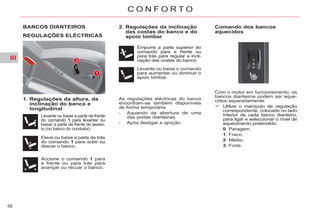 III
68
C O N F O R T O
BANCOS DIANTEIROS
1. Regulações da altura, da
inclinação do banco e
longitudinal
2. Regulações da inclinação
das costas do banco e do
apoio lombar
As regulações eléctricas do banco
encontram-se também disponíveis
de forma temporária:
- Aquando da abertura de uma
das portas dianteiras.
- Após desligar a ignição.
Comando dos bancos
aquecidos
REGULAÇÕES ELÉCTRICAS
Levante ou baixe a parte da frente
do comando 1 para levantar ou
baixar a parte da frente do assen-
to (no banco do condutor).
Eleve ou baixe a parte de trás
do comando 1 para subir ou
descer o banco.
Accione o comando 1 para
a frente ou para trás para
avançar ou recuar o banco.
Empurre a parte superior do
comando para a frente ou
para trás para regular a incli-
nação das costas do banco.
Levante ou baixe o comando
para aumentar ou diminuir o
apoio lombar.
Com o motor em funcionamento, os
bancos dianteiros podem ser aque-
cidos separadamente.
Utilize o manípulo de regulação
correspondente, colocado no lado
interior de cada banco dianteiro,
para ligar e seleccionar o nível de
aquecimento pretendido:
0: Paragem.
1: Fraco.
2: Médio.
3: Forte.
 