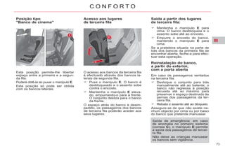 III
73
C O N F O R T O
Posição tipo
"Banco de cinema"
Esta posição permite-lhe libertar
espaço entre a primeira e a segun-
da fila.
Poderá obtê-la ao puxar o manípulo E.
Esta posição só pode ser obtida
com os bancos laterais.
Acesso aos lugares
de terceira fila
O acesso aos bancos da terceira fila
é efectuado através dos bancos la-
terais da segunda fila.
Puxe o manípulo E. O banco é
desbloqueado e o assento sobe
contra o encosto.
Mantenha o manípulo E eleva-
do, empurrando-o para a frente.
O conjunto desliza para o banco
da frente.
O espaço atrás do banco é desim-
pedido, os passageiros dos bancos
de terceira fila poderão aceder aos
seus lugares.
Saída a partir dos lugares
de terceira fila:
Mantenha o manípulo E para
cima. O banco desbloqueia e o
assento sobe até ao encosto.
Empurre o encosto do banco,
mantendo o manípulo E para
cima.
Se a prateleira situada na parte de
trás dos bancos da primeira fila se
encontrar aberta, feche-a para efec-
tuar esta operação.
Reinstalação do banco,
a partir do exterior,
com a porta aberta
Em caso de passageiros sentados
na terceira fila:
Desloque o conjunto para trás
manualmente até ao batente; o
banco não regressa à posição
recuada até ao máximo para
preservar o espaço destinado às
pernas dos passageiros da ter-
ceira fila.
Rebata o assento até ao bloqueio.
Assegure-se de que não existe ne-
nhum objecto por cima ou por baixo
do banco que pretende manusear.
Saída de emergência: em caso
de anomalia no primeiro sistema
(correia C), o manípulo E permite
a saída dos passageiros de tercei-
ra fila.
Não deixe as crianças manusear
os bancos sem vigilância.
 
