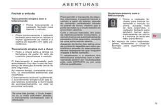 IV
79
A B E R T U R A S
Trancamento simples com a chave
Rode a chave para a direita na
fechadura da porta do lado do
condutor para trancar o veículo.
Para permitir o transporte de objec-
tos volumosos, é possível trancar o
veículo a partir do interior, através
do comando centralizado situado
no painel de bordo, mesmo que a
porta da mala ou o óculo traseiro se
encontrem abertos.
Com o veículo trancado, em caso
de destrancamento involuntário, o
veículo tranca-se automaticamente
passados trinta segundos, excepto
se uma porta estiver aberta.
Aquando do fecho dos vidros e/ou
da cortina do tejadilho em vidro pa-
norâmico através do telecomando,
deverá assegurar-se que ninguém
impede o fecho correcto.
O rebatimento e a abertura dos
retrovisores exteriores com o tele-
comando podem ser neutralizados
pela rede CITROËN ou por uma
oficina qualificada.
Supertrancamento com o
telecomando
Prima o cadeado fe-
chado para trancar to-
talmente o veículo ou
prima, durante mais
de dois segundos, o
cadeado fechado para
também fechar auto-
maticamente os vidros
e a cortina do tecto em
vidro panorâmico.
No espaço de cinco segundos,
prima novamente o cadeado
fechado para supertrancar o
veículo.
Fechar o veículo
Trancamento simples com o
telecomando
Prima brevemente o
cadeado fechado para
trancar o veículo.
Prima continuamente o cadeado
fechado para trancar o veículo e
fechar igualmente os vidros e a
cortina do tejadilho em vidro pa-
norâmico.
O trancamento é assinalado pelo
acendimento fixo das luzes de mu-
dança de direcção durante cerca de
dois segundos.
Ao mesmo tempo, consoante a ver-
são, os retrovisores exteriores são
recolhidos.
O trancamento acciona, igualmente,
o acendimento temporizado das lu-
zes laterais exteriores e iluminação
de acompanhamento, se esta se
encontrar activada.
Se uma das portas, o óculo trasei-
ro ou a mala estiverem abertas,
o trancamento centralizado não é
efectuado.
 