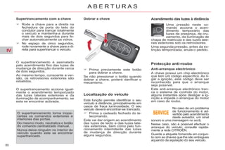 IV
80
A B E R T U R A S
Supertrancamento com a chave
Rode a chave para a direita na
fechadura da porta do lado do
condutor para trancar totalmente
o veículo e mantenha-a durante
mais de dois segundos para fe-
char automaticamente os vidros.
No espaço de cinco segundos,
rode novamente a chave para a di-
reita para supertrancar o veículo.
O supertrancamento torna inope-
rantes os comandos exteriores e
interiores das portas.
Do mesmo modo, neutraliza o botão
do comando centralizado manual.
Nunca deixe ninguém no interior do
veículo quando este se encontrar
supertrancado.
O supertrancamento acciona igual-
mente o acendimento temporizado
das luzes laterais exteriores e da
iluminação de acompanhamento, se
esta se encontrar activada.
Prima previamente este botão
para dobrar a chave.
Se não pressionar o botão quando
dobrar a chave, poderá danificar o
mecanismo.
Localização do veículo
Esta função permite identificar o seu
veículo à distância, principalmente em
casos de fraca luminosidade. O seu
veículo deverá encontrar-se trancado.
Prima o cadeado fechado do te-
lecomando.
Este vai dar origem ao acendimento
das luzes de tecto e das luzes late-
rais exteriores, bem como pelo fun-
cionamento intermitente das luzes
de mudança de direcção durante
alguns segundos.
Acendimento das luzes à distância
Protecção anti-roubo
Anti-arranque electrónico
A chave possui um chip electrónico
que tem um código específico. Ao li-
gar a ignição, este código deve ser
reconhecido para que o arranque
seja possível.
Este anti-arranque electrónico tran-
ca o sistema de controlo do motor,
alguns instantes após desligar a ig-
nição e impede o arranque do motor
em caso de roubo.
No caso de um problema
de funcionamento é ad-
vertido pelo acendimento
deste avisador, um sinal
sonoro e uma mensagem no ecrã.
Nesse caso, não é possível efectuar o
arranque do veículo; consulte rapida-
mente a rede CITROËN.
Guarde a etiqueta fornecida em conjun-
to com as chaves que lhe são entregues
aquando da aquisição do seu veículo.
Dobrar a chave
Uma pressão neste co-
mando acciona o acen-
dimento temporário das
luzes de presença, de cru-
zamento, da iluminação de
chapa de matrícula e das luzes late-
rais exteriores sob os retrovisores.
Uma segunda pressão, antes da ex-
tinção temporizada, anula o pedido.
O supertrancamento é assinalado
pelo acendimento fixo das luzes de
mudança de direcção durante cerca
de dois segundos.
Ao mesmo tempo, consoante a ver-
são, os retrovisores exteriores são
rebatidos.
 