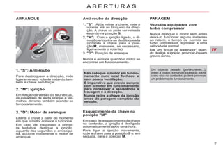 IV
81
A B E R T U R A S
ARRANQUE
1. "S": Anti-roubo
Para desbloquear a direcção, rode
ligeiramente o volante rodando tam-
bém a chave sem forçar.
2. "M": Ignição
Em função da versão do seu veículo,
os avisadores de alerta laranjas e ver-
melhos deverão também acender-se
temporariamente.
3. "D": Motor de arranque
Liberte a chave a partir do momento
em que o motor comece a funcionar.
Em caso de insucesso à primei-
ra tentativa, desligue a ignição.
Aguarde dez segundos e, em segui-
da, accione novamente o motor de
arranque.
Anti-roubo da direcção
1. "S": Após retirar a chave, rode o
volante até ao bloqueio da direc-
ção. A chave só pode ser retirada
estando na posição S.
2. "M": Com a ignição ligada, a di-
recção encontra-se desbloqueada
(rodando a chave para a posi-
ção M, manuseie, se necessário,
ligeiramente o volante).
3. "D": Posição de arranque
Esquecimento da chave na
posição "M"
Em caso de esquecimento da chave
no contactor, a ignição é desligada
automaticamente após uma hora.
Para ligar a ignição novamente,
rode a chave para a posição S e, em
seguida, para a posição M.
Não coloque o motor em funcio-
namento num local fechado e
com pouca ventilação.
É imperativo que circule sempre
com o motor em funcionamento
para conservar a assistência à
travagem e à direcção.
Nunca retire a chave da ignição
antes da paragem completa do
veículo.
PARAGEM
Veículos equipados com
turbo compressor
Nunca desligue o motor sem antes
deixá-lo funcionar alguns instantes
ao ralenti, o tempo de permitir ao
turbo compressor regressar a uma
velocidade normal.
Dar um "toque de acelerador" quan-
do desliga a ignição provocar-lhe-iam
graves danos.
Um objecto pesado (porta-chaves...),
preso à chave, tornando-a pesada sobre
o seu eixo no contactor, poderá provocar
um problema de funcionamento.
Nunca o accione quando o motor se
encontrar em funcionamento.
 