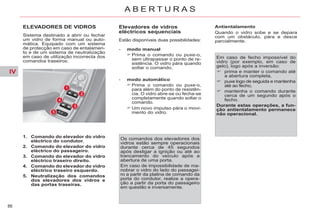 IV
86
A B E R T U R A S
ELEVADORES DE VIDROS
Sistema destinado a abrir ou fechar
um vidro de forma manual ou auto-
mática. Equipado com um sistema
de protecção em caso de entalamen-
to e de um sistema de neutralização
em caso de utilização incorrecta dos
comandos traseiros.
1. Comando do elevador do vidro
eléctrico do condutor.
2. Comando do elevador do vidro
eléctrico do passageiro.
3. Comando do elevador do vidro
eléctrico traseiro direito.
4. Comando do elevador do vidro
eléctrico traseiro esquerdo.
5. Neutralização dos comandos
dos elevadores dos vidros e
das portas traseiras.
Elevadores de vidros
eléctricos sequenciais
Estão disponíveis duas possibilidades:
- modo automático
Prima o comando ou puxe-o,
para além do ponto de resistên-
cia. O vidro abre-se ou fecha-se
completamente quando soltar o
comando.
Um novo impulso pára o movi-
mento do vidro.
Os comandos dos elevadores dos
vidros estão sempre operacionais
durante cerca de 45 segundos
após desligar a ignição ou até ao
trancamento do veículo após a
abertura de uma porta.
Em caso de impossibilidade de ma-
nobrar o vidro do lado do passagei-
ro a partir da platina de comando da
porta do condutor, realize a opera-
ção a partir da porta do passageiro
em questão e inversamente.
Antientalamento
Quando o vidro sobe e se depara
com um obstáculo, pára e desce
parcialmente.
Em caso de fecho impossível do
vidro (por exemplo, em caso de
gelo), logo após a inversão:
prima e manter o comando até
a abertura completa,
puxe logo de seguida e mantenha
até ao fecho,
mantenha o comando durante
cerca de um segundo após o
fecho.
Durante estas operações, a fun-
ção antientalamento permanece
não operacional.
- modo manual
Prima o comando ou puxe-o,
sem ultrapassar o ponto de re-
sistência. O vidro pára quando
soltar o comando.
 