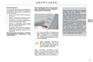 IV
87
A B E R T U R A S
Reinicialização
Em caso de ausência de movimento
automático de um vidro na subida, é
necessário reinicializar o respectivo
funcionamento:
puxe o comando até à paragem
do vidro,
solte o comando e puxe-o nova-
mente até ao fecho completo,
mantenha o comando durante cerca
de um segundo após o fecho,
prima o comando para fazer
descer automaticamente o vidro
até à posição baixa,
quando o vidro estiver numa po-
sição baixa, prima novamente o
comando durante cerca de um
segundo.
Durante estas operações, a função
antientalamento permanece não
operacional.
Neutralização dos comandos
dos elevadores dos vidros e
das portas traseiras
Por uma questão de segurança
das crianças, prima o comando 5
para neutralizar os comandos
dos elevadores dos vidros trasei-
ros, independentemente da res-
pectiva posição.
Retire sempre a chave da ignição
quando sair do veículo, mesmo
que seja por pouco tempo.
Em caso de preensão aquando da
manipulação dos elevadores dos
vidros, é necessário inverter o mo-
vimento do vidro. Para isso, prima
o respectivo comando.
Quando o condutor acciona os co-
mandos dos elevadores dos vidros
dos passageiros, o condutor deve
certificar-se de que ninguém impe-
de o fecho correcto dos vidros.
O condutor deve certificar-se de
que os passageiros utilizem correc-
tamente os elevadores dos vidros.
Ter atenção com as crianças du-
rante a utilização dos vidros.
Este avisador acende-se
temporariamente no qua-
dro de bordo aquando da
neutralização e de cada vez
que a ignição é ligada.
Este comando neutraliza igual-
mente os comandos interiores das
portas traseiras (consultar o capí-
tulo "Segurança das crianças - §
Segurança eléctrica das crianças").
 