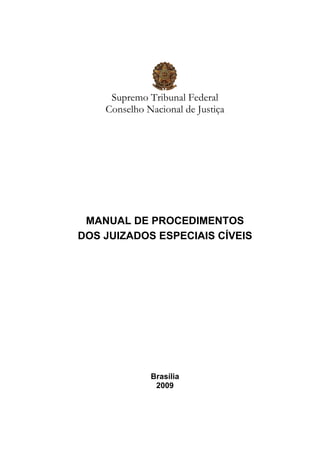Supremo Tribunal Federal
Conselho Nacional de Justiça
MANUAL DE PROCEDIMENTOS
DOS JUIZADOS ESPECIAIS CÍVEIS
Brasília
2009
 