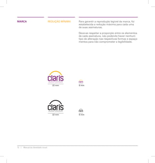MARCA REDUÇÃO MÍNIMA Para garantir a reprodução legível da marca, foi 
12 Manual de identidade visual 
estabelecida a redução máxima para cada uma 
de suas assinaturas. 
Deve-se respeitar a proporção entre os elementos 
de cada assinatura, não podendo haver nenhum 
tipo de alteração nas respectivas formas e espaça-mentos 
para não comprometer a legibilidade. 
22 mm 
22 mm 
6 mm 
6 mm 
 