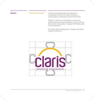 MARCA Áaer de eooprtãç A área de proteção objetiva preservar a 
visibilidade e leitura da marca, evitando a 
aproximação excessiva de outros elementos. 
Portanto, nenhuma informação ou elemento 
gráfico (textos, outras assinaturas, outras marcas 
etc.) podem ultrapassar o espaço delimitado pela 
linha pontilhada. 
O módulo determinado para o espaço equivale à 
largura da letra (C). 
Manual de identidade visual 13 
 