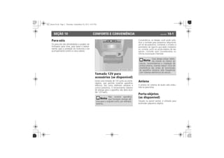 CONFORTO E CONVENIÊNCIA 10-1SEÇÃO 10
Para-sóis
Tomada 12V para
acessórios (se disponível)
Conveniência:
Antena
Porta-objetos
(se disponível)
Antena
Porta-objetos
(se disponível)
 