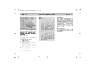 SERVIÇOS E MANUTENÇÃO13-8 SEÇÃO 13
Reservatório de gasolina para
partida a frio (veículos com
Sistema Flexpower etanol e
gasolina)
Abastecimento
Evite danos:
Bicos injetores
Direção hidráulica
Inspeção e complementação
do nível de fluido
Evite danos:
Bicos injetores
Evite danos:
 