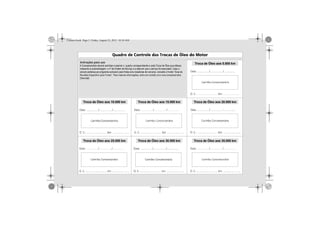 Camaro.book Page 3 Friday, August 23, 2013 10:10 AM
A Concessionária deverá carimbar e assinar o quadro correspondente a cada Troca de Óleo que efetuar,
indicando a quilometragem, o nº da Ordem de Serviço e a data em que o serviço foi executado. Caso o
veículo pertença ao programa exclusivo para frotas e/ou locadoras de veículos, consulte o livreto “Guia de
Chevrolet.
Troca de Óleo aos 5.000 km
Troca de Óleo aos 20.000 km
Troca de Óleo aos 35.000 km
Troca de Óleo aos 15.000 km
Troca de Óleo aos 30.000 km
Troca de Óleo aos 10.000 km
Troca de Óleo aos 25.000 km
 