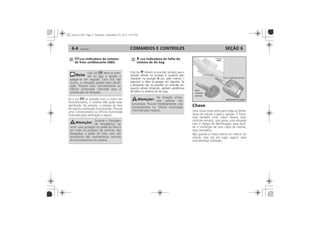 COMANDOS E CONTROLES6-4 SEÇÃO 6
I
II
O
Chave
Luz indicadora do sistema
de freio antiblocante (ABS) (se
disponível
Luz indicadora de falha do
sistema de Air bag (se
disponível)
I
O
 