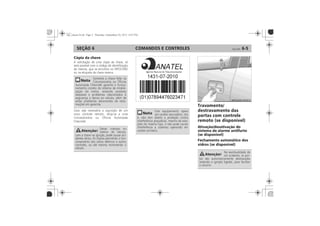 COMANDOS E CONTROLES 6-5SEÇÃO 6
Cópia da chave
Travamento/
destravamento das
portas com controle
remoto (se disponível)
Ativação/desativação do
sistema de alarme antifurto
(se disponível)
Fechamento automático dos
vidros (se disponível)
 