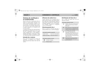 COMANDOS E CONTROLES 6-25SEÇÃO 6
Sistema de ventilação e
ar-condicionado
Entrada de ar externo
Difusores de saídas de ar
A
D B
C
Direcionamento do ar
A
Distribuição do fluxo de ar
Interruptor giratório esquerdo
Interruptor giratório central
4
Interruptor giratório direito
Cabeça:
A
Pés:
Pés e desembaçamento do
para-brisa:
B D
C
Desembaçamento do para-brisa:
B D
 