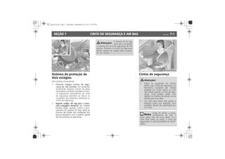 CINTO DE SEGURANÇA E AIR BAG 7-1SEÇÃO 7
Sistema de proteção de
dois estágios
Primeiro estágio (cintos de segu-
rança de três pontos):
Segundo estágio (Air bag para o
motorista e passageiro dianteiro) (se
disponível):
Cintos de segurança
Segundo estágio (Air bag para o moto-
rista e passageiro dianteiro):
 