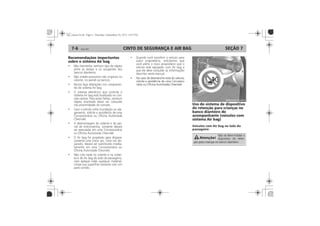 CINTO DE SEGURANÇA E AIR BAG7-6 SEÇÃO 7
Recomendações importantes
sobre o sistema Air bag (se
disponível)
Uso do sistema de dispositivo
de retenção para crianças no
banco dianteiro do
acompanhante (veículos com
sistema Air bag) (se
disponível)
Veículos com Air bag no lado do
passageiro:
Veículos com Air bag no lado do
passageiro:
 