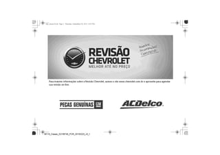 Para maiores informações sobre a Revisão Chevrolet, acesse o site www.chevrolet.com.br/revisao e aproveite para
agendar sua revisão on-line.
 