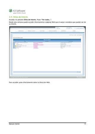 Manual cliente 11
2.5. Sitios de Interés
Acceda a la pestaña Sitios de Interés. Pulse “Ver todos…”.
Desde esta ventana puede acceder directamente a páginas Web que el asesor considera que pueden ser de
su interés.
Para acceder pulse directamente sobre la dirección Web.
 