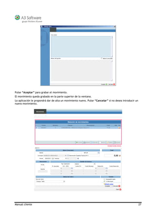 Manual cliente 27
Pulse “Aceptar” para grabar el movimiento.
El movimiento queda grabado en la parte superior de la ventana.
La aplicación le propondrá dar de alta un movimiento nuevo. Pulse “Cancelar” si no desea introducir un
nuevo movimiento.
 