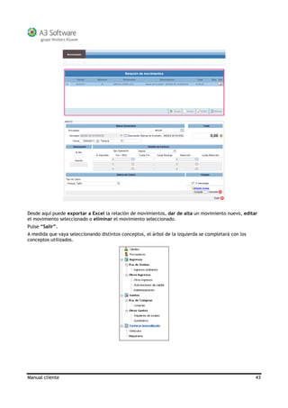 Manual cliente 43
Desde aquí puede exportar a Excel la relación de movimientos, dar de alta un movimiento nuevo, editar
el movimiento seleccionado o eliminar el movimiento seleccionado.
Pulse “Salir”.
A medida que vaya seleccionando distintos conceptos, el árbol de la izquierda se completará con los
conceptos utilizados.
 