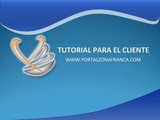 TUTORIAL PARA EL CLIENTE WWW.PORTALZONAFRANCA.COM 