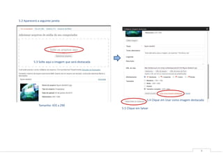 5.2 Aparecerá a seguinte janela:




           5.3 Solte aqui a imagem que será destacada




                                                                           5.4 Clique em Usar como imagem destacada
               Tamanho: 435 x 290
                                                        5.5 Clique em Salvar




                                                                                                                8
 