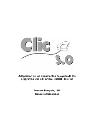 Adaptación de los documentos de ayuda de los
 programas Clic 3.0, Artih2, ClicDB i ClicPac



            Francesc Busquets, 1999
             fbusquets@pie.xtec.es
 