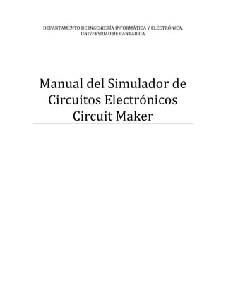 DEPARTAMENTO DE INGENIERÍA INFORMÁTICA Y ELECTRÓNICA.
UNIVERSIDAD DE CANTABRIA
Manual del Simulador de
Circuitos Electrónicos
Circuit Maker
 