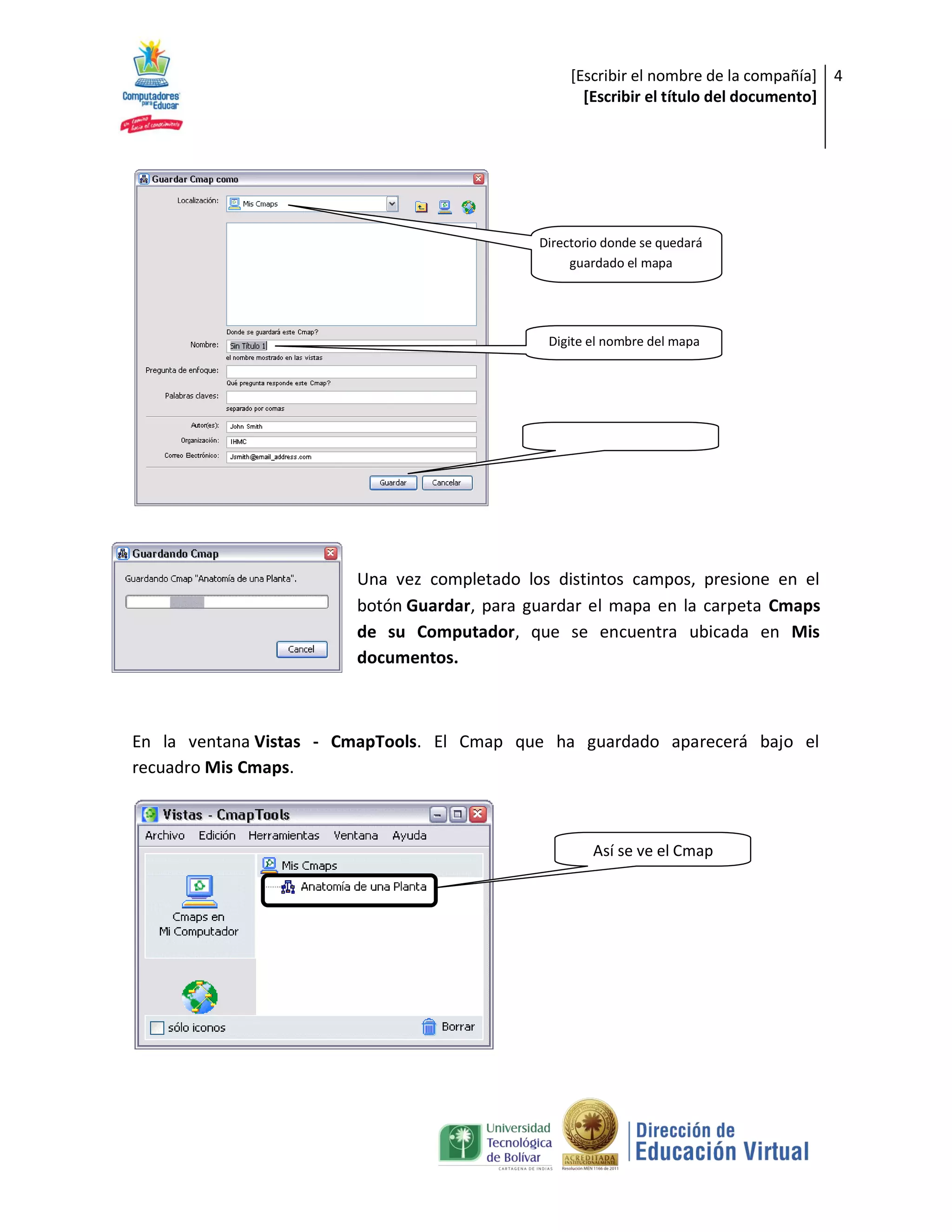 [Escribir el nombre de la compañía] 4
                                                    [Escribir el título del documento]




                                             Directorio donde se quedará
                                                  guardado el mapa




                                              Digite el nombre del mapa




                        Una vez completado los distintos campos, presione en el
                        botón Guardar, para guardar el mapa en la carpeta Cmaps
                        de su Computador, que se encuentra ubicada en Mis
                        documentos.



En la ventana Vistas - CmapTools. El Cmap que ha guardado aparecerá bajo el
recuadro Mis Cmaps.



                                                     Así se ve el Cmap
 