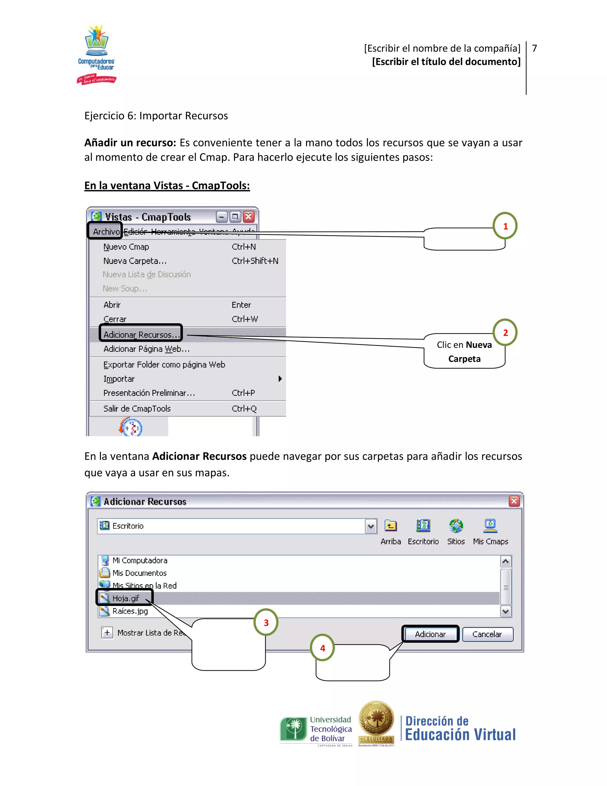 [Escribir el nombre de la compañía] 7
                                                          [Escribir el título del documento]



Ejercicio 6: Importar Recursos

Añadir un recurso: Es conveniente tener a la mano todos los recursos que se vayan a usar
al momento de crear el Cmap. Para hacerlo ejecute los siguientes pasos:

En la ventana Vistas - CmapTools:


                                                                                       1




                                                                                       2
                                                                       Clic en Nueva
                                                                          Carpeta




En la ventana Adicionar Recursos puede navegar por sus carpetas para añadir los recursos
que vaya a usar en sus mapas.




                                    3

                                               4
 