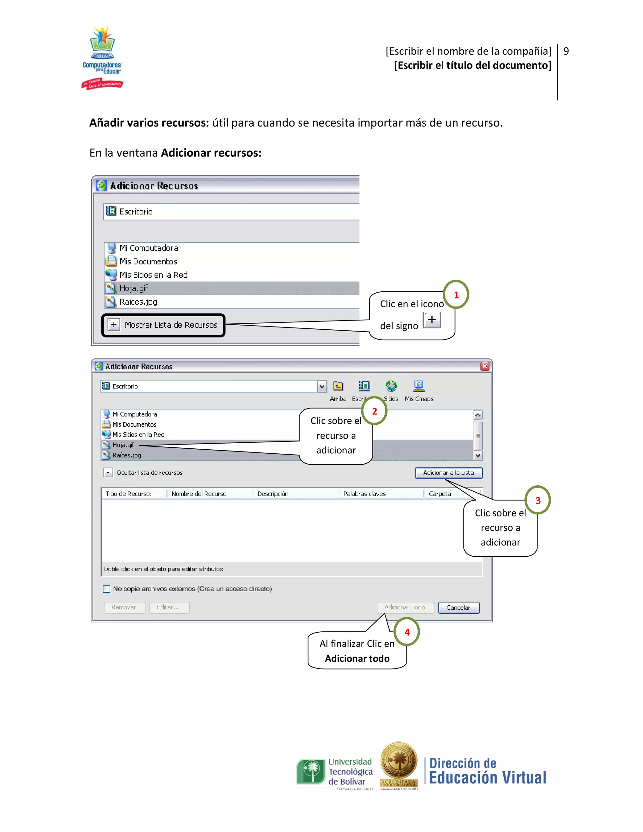[Escribir el nombre de la compañía] 9
                                                                 [Escribir el título del documento]



Añadir varios recursos: útil para cuando se necesita importar más de un recurso.

En la ventana Adicionar recursos:




                                                                                 1
                                                              Clic en el icono

                                                              del signo




                                                          2
                                          Clic sobre el
                                           recurso a
                                           adicionar



                                                                                                     3
                                                                                     Clic sobre el
                                                                                      recurso a
                                                                                      adicionar




                                                                    4
                                            Al finalizar Clic en
                                             Adicionar todo
 