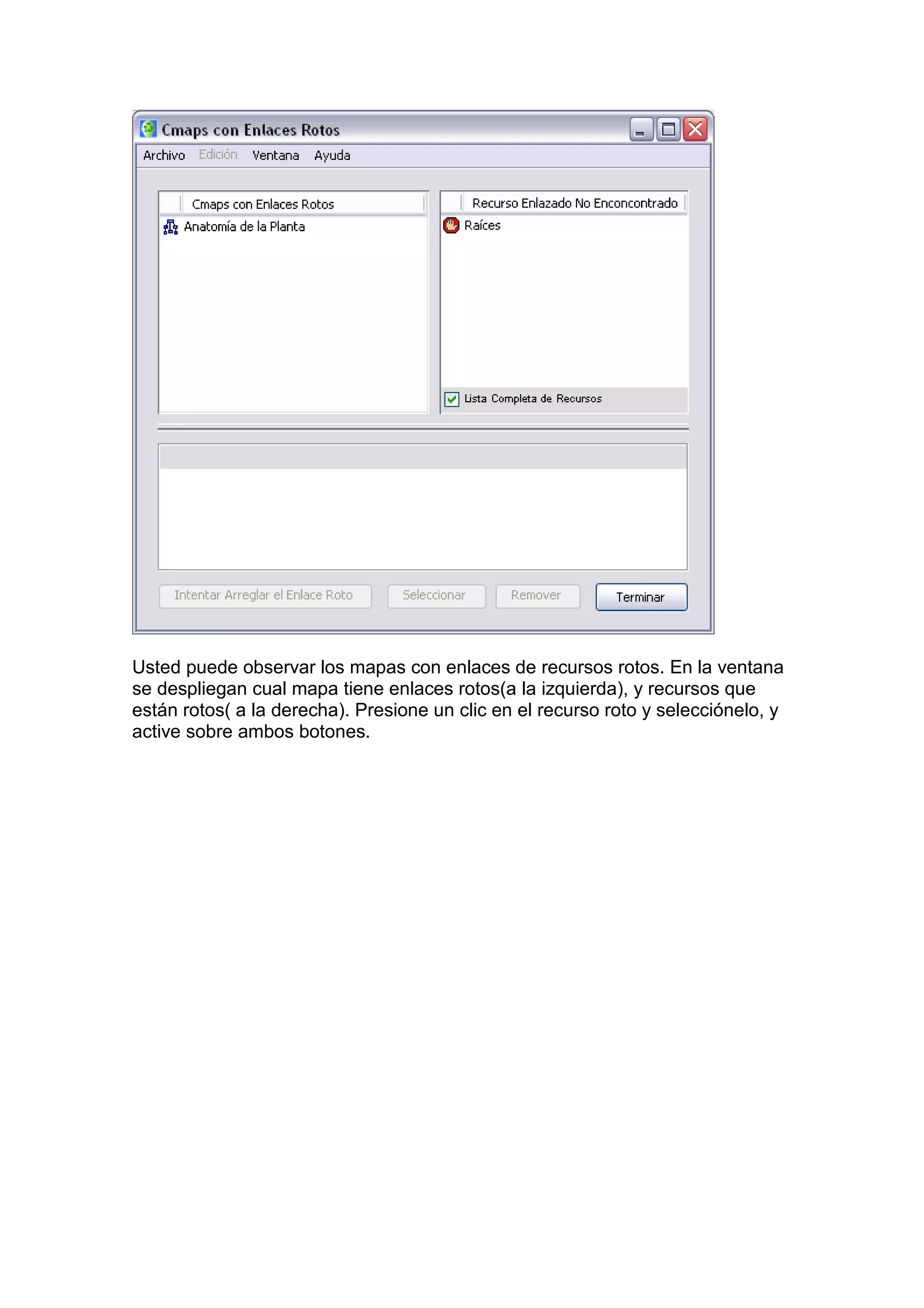 Usted puede observar los mapas con enlaces de recursos rotos. En la ventana
se despliegan cual mapa tiene enlaces rotos(a la izquierda), y recursos que
están rotos( a la derecha). Presione un clic en el recurso roto y selecciónelo, y
active sobre ambos botones.
 