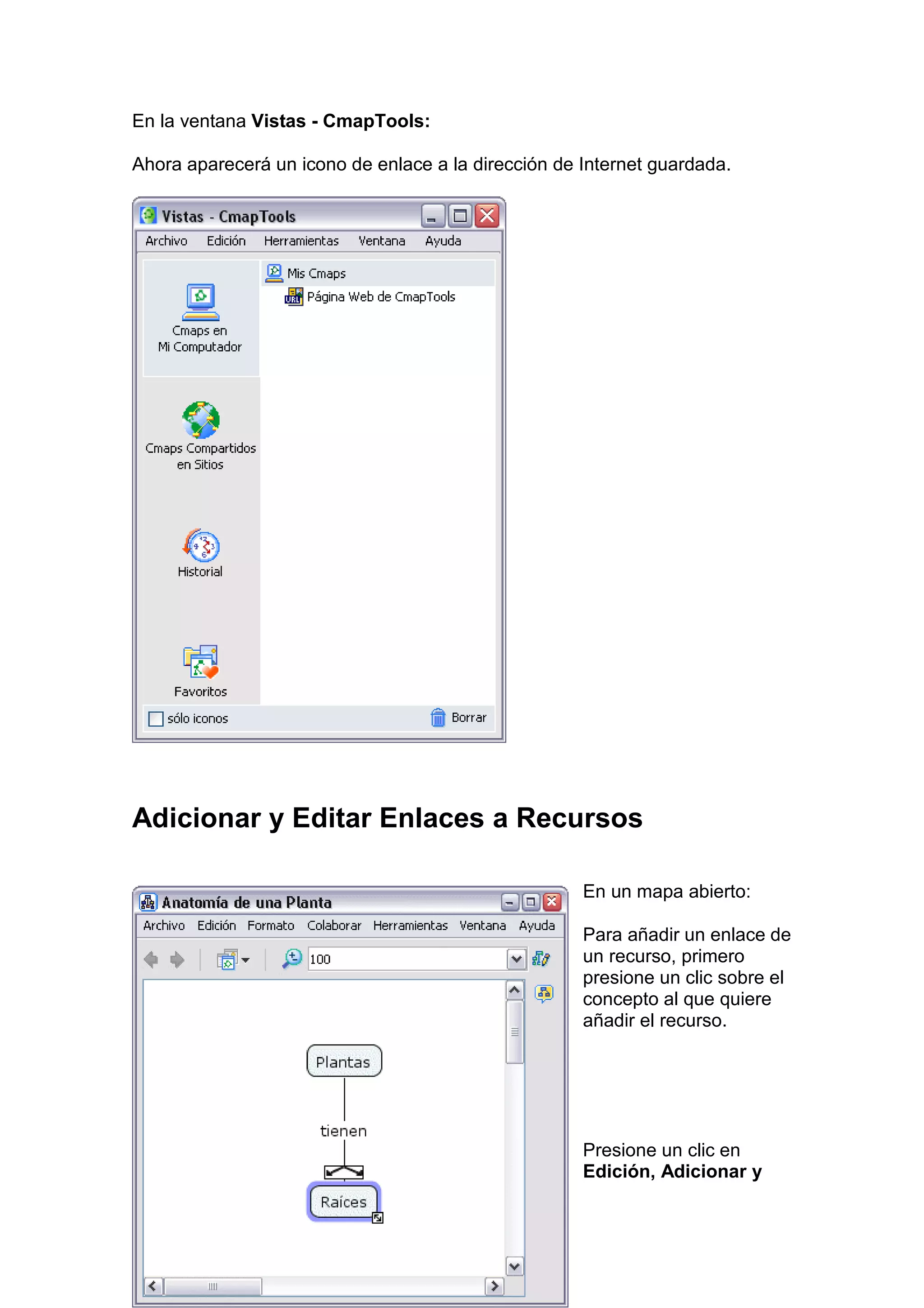 En la ventana Vistas - CmapTools:

Ahora aparecerá un icono de enlace a la dirección de Internet guardada.




Adicionar y Editar Enlaces a Recursos

                                                     En un mapa abierto:

                                                     Para añadir un enlace de
                                                     un recurso, primero
                                                     presione un clic sobre el
                                                     concepto al que quiere
                                                     añadir el recurso.




                                                     Presione un clic en
                                                     Edición, Adicionar y
 