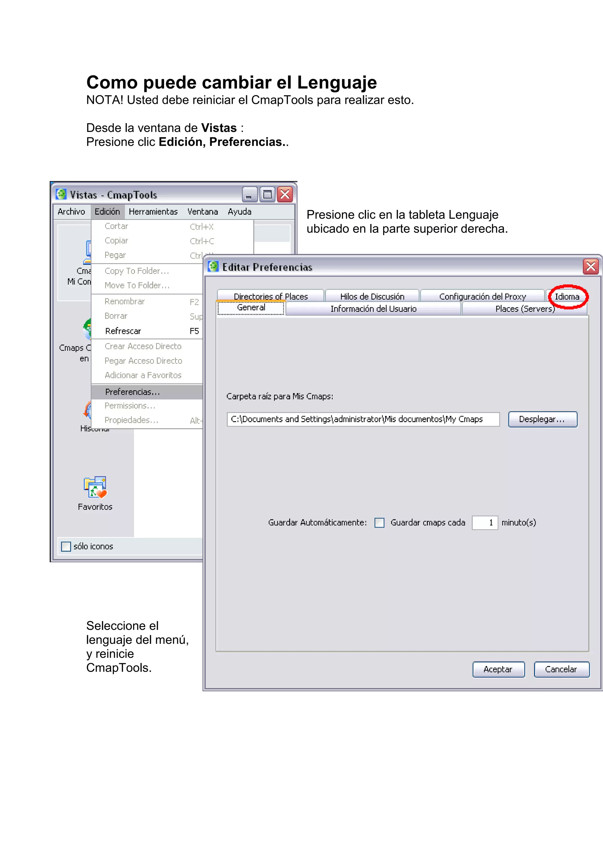 Como puede cambiar el Lenguaje
NOTA! Usted debe reiniciar el CmapTools para realizar esto.

Desde la ventana de Vistas :
Presione clic Edición, Preferencias..




                                        Presione clic en la tableta Lenguaje
                                        ubicado en la parte superior derecha.




Seleccione el
lenguaje del menú,
y reinicie
CmapTools.
 