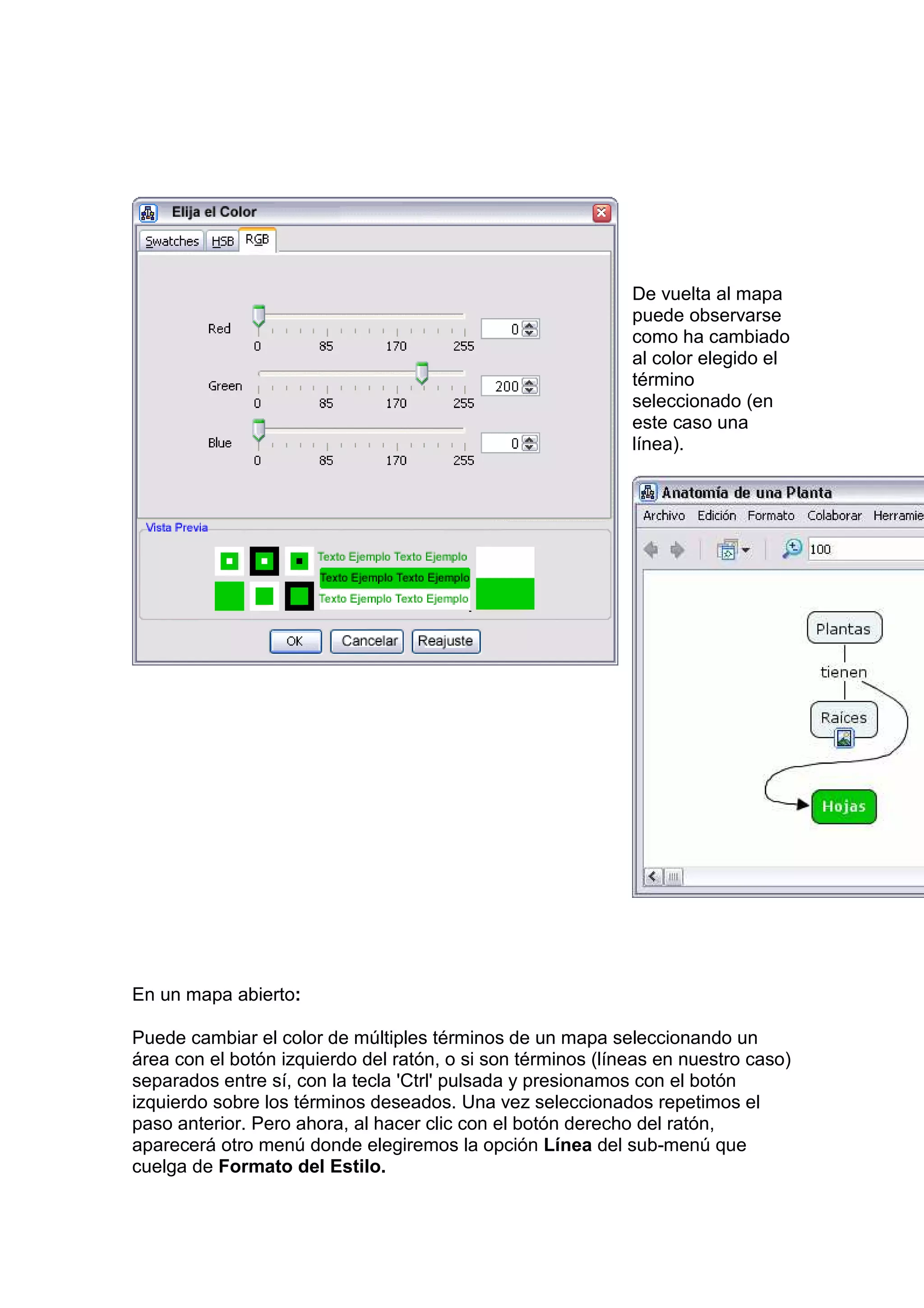 De vuelta al mapa
                                                             puede observarse
                                                             como ha cambiado
                                                             al color elegido el
                                                             término
                                                             seleccionado (en
                                                             este caso una
                                                             línea).




En un mapa abierto:

Puede cambiar el color de múltiples términos de un mapa seleccionando un
área con el botón izquierdo del ratón, o si son términos (líneas en nuestro caso)
separados entre sí, con la tecla 'Ctrl' pulsada y presionamos con el botón
izquierdo sobre los términos deseados. Una vez seleccionados repetimos el
paso anterior. Pero ahora, al hacer clic con el botón derecho del ratón,
aparecerá otro menú donde elegiremos la opción Línea del sub-menú que
cuelga de Formato del Estilo.
 
