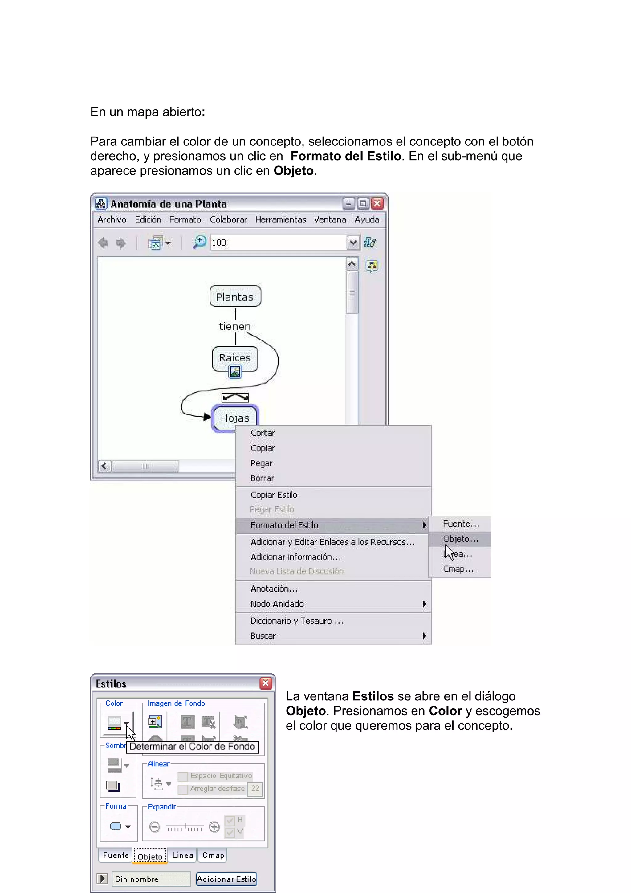 En un mapa abierto:

Para cambiar el color de un concepto, seleccionamos el concepto con el botón
derecho, y presionamos un clic en Formato del Estilo. En el sub-menú que
aparece presionamos un clic en Objeto.




                                 La ventana Estilos se abre en el diálogo
                                 Objeto. Presionamos en Color y escogemos
                                 el color que queremos para el concepto.
 
