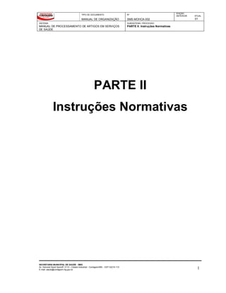 TIPO DE DOCUMENTO
MANUAL DE ORGANIZAÇÃO
Nº
SMS-MOHCA-002
EDIÇÃO
ANTERIOR ATUAL
01
SISTEMA
MANUAL DE PROCESSAMENTO DE ARTIGOS EM SERVIÇOS
DE SAÚDE
SUBSISTEMA / PROCESSO
PARTE II: Instruções Normativas
SECRETARIA MUNICIPAL DE SAÚDE - SMS
Av. General David Sarnoff, 3113 – Cidade Industrial - Contagem/MG - CEP 32210-110
E-mail: saude@contagem.mg.gov.br 1
PARTE II
Instruções Normativas
 