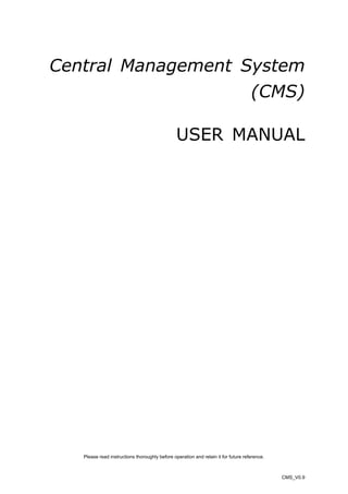 Central Management System
(CMS)
USER MANUAL

Please read instructions thoroughly before operation and retain it for future reference.

CMS_V0.9

 
