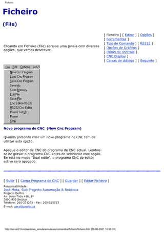 Ficheiro
Ficheiro
(File)
Clicando em Ficheiro (File) abre-se uma janela com diversas
opções, que vamos descrever.
[ Ficheiro ] [ Editar ] [ Opções ]
[ Ferramentas ]
[ Tipo de Comando ] [ RS232 ]
[ Opções de Gráficos ]
[ Painel de controle ]
[ CNC Display ]
[ Caixas de diálogo ] [ Seguinte ]
Novo programa de CNC (New Cnc Program)
Quando pretende criar um novo programa de CNC tem de
utilizar esta opção.
Apague o editor de CNC do programa de CNC actual. Lembre-
se de gravar o programa CNC antes de selccionar esta opção.
Se está no modo "Dual edite", o programa CNC do editor
activo será apagado.
[ Subir ] [ Carga Programa de CNC ] [ Guardar ] [ Editar Ficheiro ]
Responsabilidade:
José Mota, Sub Projecto Automação & Robótica
Projecto Delfim
Av. Luisa Tody 416, 1º
2900-455 Setúbal
Telefone: 265-231292 - Fax: 265-535533
E-mail: geral@profoc.pt
http://server01/cnc/windows_simula/simulacao/comandos/ficheiro/ficheiro.htm [28-06-2001 16:36:19]
 