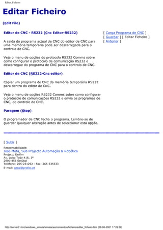 Editar_Ficheiro
Editar Ficheiro
(Edit File)
Editor de CNC - RS232 (Cnc Editor-RS232)
A saída do programa actual de CNC do editor de CNC para
uma memória temporária pode ser descarregada para o
controlo de CNC.
Veja o menu de opções do protocolo RS232 Comms sobre
como configurar o protocolo de comunicação RS232 e
descarregue do programa de CNC para o controlo de CNC.
Editor de CNC (RS232-Cnc editor)
Cópiar um programa de CNC da memória temporária RS232
para dentro do editor de CNC.
Veja o menu de opções RS232 Comms sobre como configurar
o protocolo de comunicações RS232 e envia os programas de
CNC, do controlo de CNC.
Paragem (Stop)
O programador de CNC fecha o programa. Lembre-se de
guardar qualquer alteração antes de seleccionar esta opção.
[ Carga Programa de CNC ]
[ Guardar ] [ Editar Ficheiro ]
[ Anterior ]
[ Subir ]
Responsabilidade:
José Mota, Sub Projecto Automação & Robótica
Projecto Delfim
Av. Luisa Tody 416, 1º
2900-455 Setúbal
Telefone: 265-231292 - Fax: 265-535533
E-mail: geral@profoc.pt
http://server01/cnc/windows_simula/simulacao/comandos/ficheiro/editar_ficheiro.htm [28-06-2001 17:29:56]
 