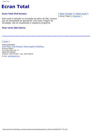 Ecran Total
Ecran Total
Ecran Total (Full Screen)
Este modo é utilizado na simulação do editor de CNC, sempre
que há necessidade de apresentar uma maior imagem de
simulação, não se visualizando o respectivo programa.
Fixar cores (Set Colors)
[ Editar Simples ] [ Editar Duplo ]
[ Ecran Total ] [ Anterior ]
[ Subir ]
Responsabilidade:
José Mota, Sub Projecto Automação & Robótica
Projecto Delfim
Av. Luisa Tody 416, 1º
2900-455 Setúbal
Telefone: 265-231292 - Fax: 265-535533
E-mail: geral@profoc.pt
http://server01/cnc/windows_simula/simulacao/comandos/opcoes/ecran_total.htm [28-06-2001 17:51:42]
 