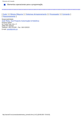 Elementos de Comando
Elementos operacionais para a programação.
[ Subir ] [ Páineis Máquina ] [ Sistemas Armazenamento ] [ Processador ] [ Comando ]
[ Posicionamento ]
Responsabilidade:
José Mota, Sub Projecto Automação & Robótica
Projecto Delfim
Av. Luisa Tody 416, 1º
2900-455 Setúbal
Telefone: 265-231292 - Fax: 265-535533
E-mail: geral@profoc.pt
http://server01/cnc/comandos/elementos_comando.htm (2 of 2) [29-06-2001 10:40:03]
 