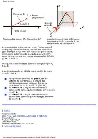 Ângulo de Rotação
Coordenadas polares (R, C) no plano X/Y Ângulo de coordenada polar como
ângulo de rotação, em relação ao
terceiro eixo de coordenadas
As coordenadas polares de um ponto (veja o ponto P
na Figura) são determinadas medindo-se o percurso
(por exemplo, R=30 mm) em relação ao ponto inicial,
assim como determinando o ângulo (p.ex., C=30º)
entre este percurso e um eixo de coordenadas definido
(p.ex., o eixo X).
O ângulo nas coordenadas polares é designado por A,
B ou C.
A designação pode ser obtida com o auxílio da regra
da mão direita:
se o ponto se encontra no plano X/Y do
sistema de coordenadas, o ângulo das
coordenadas polares está com ângulo de
rotação em torno do eixo Z: C (Fig. 88);
no plano Y/Z o ângulo das coordenadas
polares está com ângulo de rotação em torno do
eixo X: A;
no plano X/Z o ângulo das coordenadas
polares está com o ângulo de rotação em torno
do eixo Y: B.
[ Subir ]
Responsabilidade:
José Mota, Sub Projecto Automação & Robótica
Projecto Delfim
Av. Luisa Tody 416, 1º
2900-455 Setúbal
Telefone: 265-231292 - Fax: 265-535533
E-mail: geral@profoc.pt
http://server01/cnc/conceitos/angulo_rotacao.htm (2 of 2) [29-06-2001 11:04:24]
 